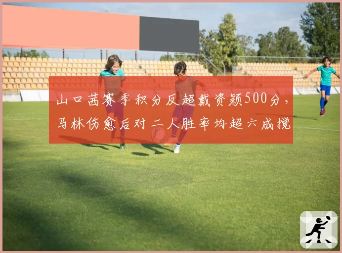 山口茜赛季积分反超戴资颖500分，马林伤愈后对二人胜率均超六成搅局