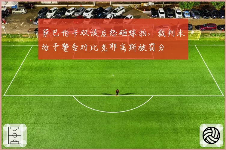 萨巴伦卡双误后怒砸球拍,裁判未给予警告对比克耶高斯被罚分
