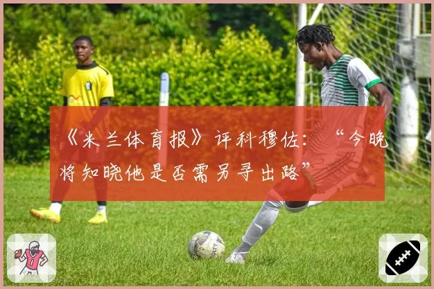 《米兰体育报》评科穆佐：“今晚将知晓他是否需另寻出路”