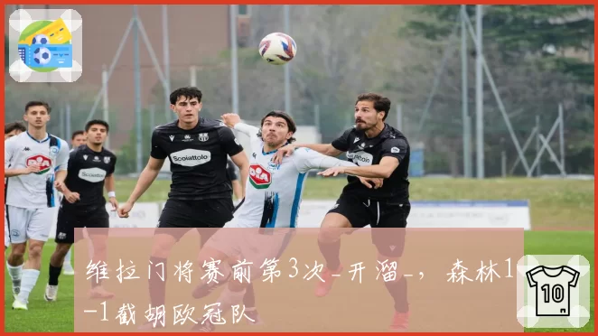 维拉门将赛前第3次_开溜_,森林1-1截胡欧冠队