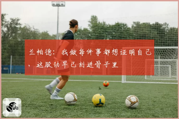 兰帕德：我做每件事都想证明自己，这股劲早已刻进骨子里