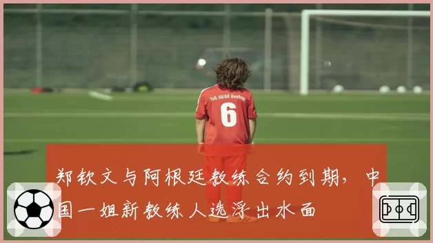 郑钦文与阿根廷教练合约到期，中国一姐新教练人选浮出水面