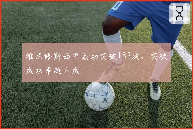 维尼修斯西甲成功突破183次，突破成功率超六成