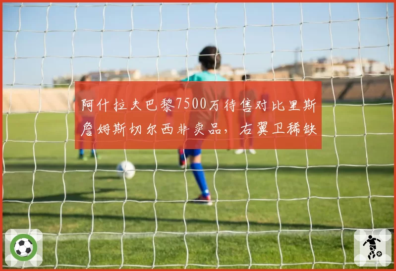 阿什拉夫巴黎7500万待售对比里斯詹姆斯切尔西非卖品，右翼卫稀缺性凸显