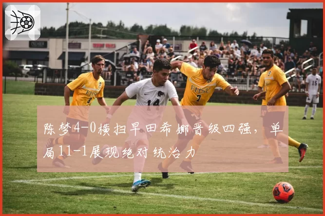 陈梦4-0横扫早田希娜晋级四强，单局11-1展现绝对统治力