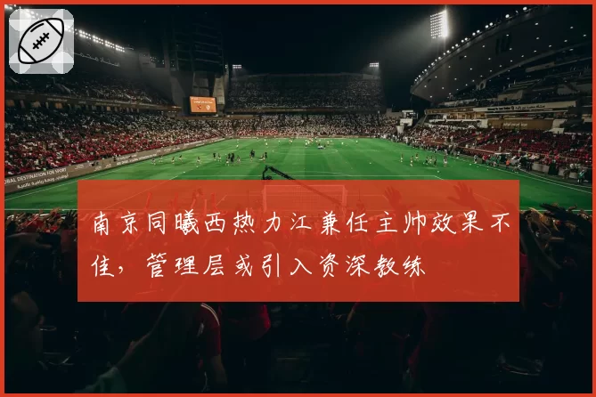 南京同曦西热力江兼任主帅效果不佳，管理层或引入资深教练