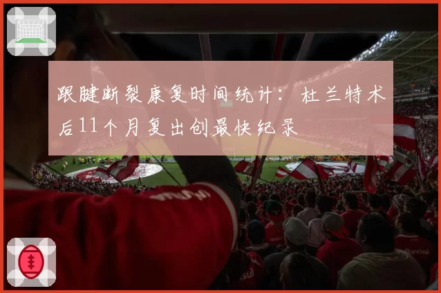 跟腱断裂康复时间统计:杜兰特术后11个月复出创最快纪录
