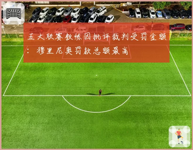 五大联赛教练因批评裁判受罚金额：穆里尼奥罚款总额最高