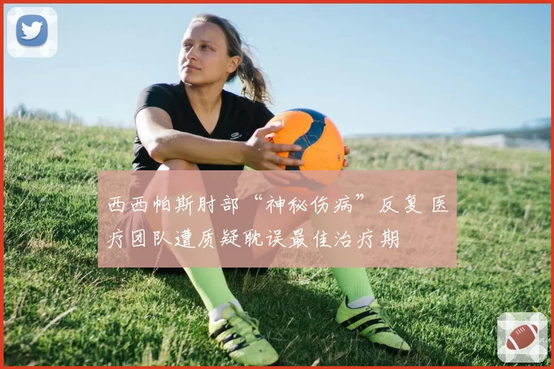 西西帕斯肘部“神秘伤病”反复 医疗团队遭质疑耽误最佳治疗期