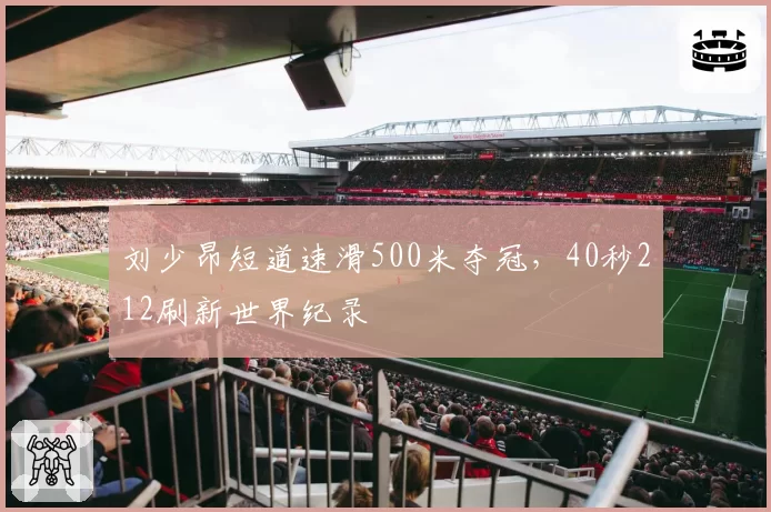 刘少昂短道速滑500米夺冠，40秒212刷新世界纪录