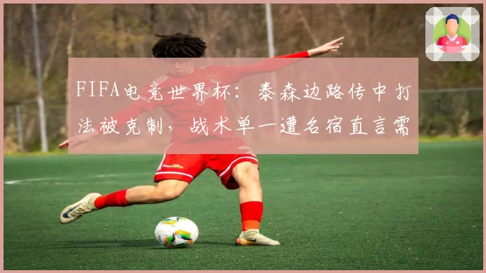FIFA电竞世界杯：泰森边路传中打法被克制，战术单一遭名宿直言需更丰富