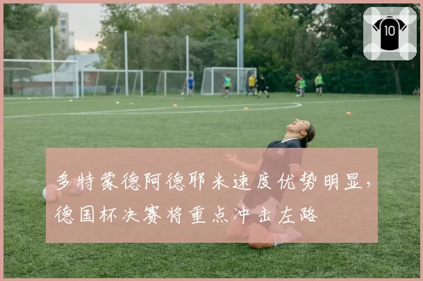 多特蒙德阿德耶米速度优势明显，德国杯决赛将重点冲击左路