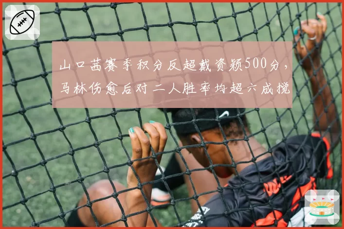 山口茜赛季积分反超戴资颖500分，马林伤愈后对二人胜率均超六成搅局
