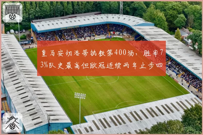 皇马安切洛蒂执教第400场，胜率73%队史最高但欧冠连续两年止步四强