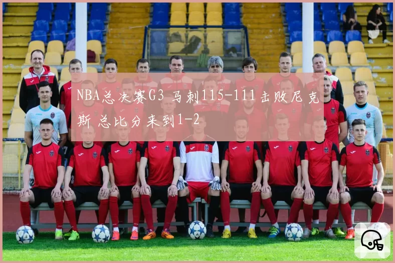 NBA总决赛G3 马刺115-111击败尼克斯 总比分来到1-2