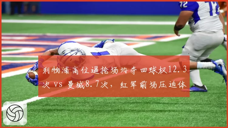 利物浦高位逼抢场均夺回球权12.3次 vs 曼城8.7次，红军前场压迫体系仍为英超标杆