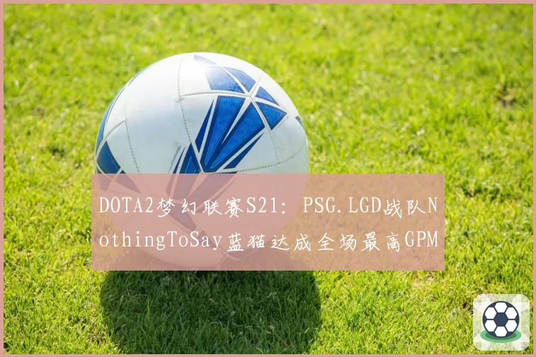DOTA2梦幻联赛S21：PSG.LGD战队NothingToSay蓝猫达成全场最高GPM