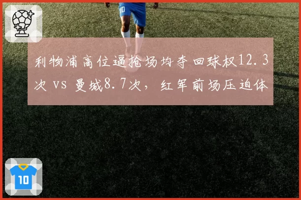 利物浦高位逼抢场均夺回球权12.3次 vs 曼城8.7次，红军前场压迫体系仍为英超标杆