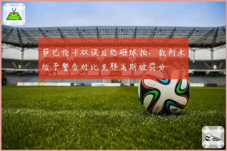 萨巴伦卡双误后怒砸球拍,裁判未给予警告对比克耶高斯被罚分