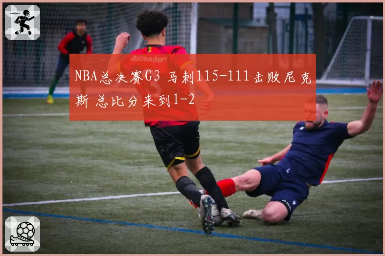 NBA总决赛G3 马刺115-111击败尼克斯 总比分来到1-2
