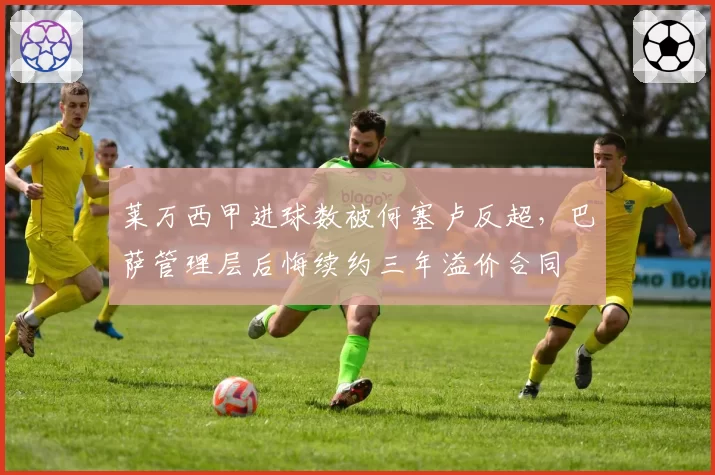 莱万西甲进球数被何塞卢反超，巴萨管理层后悔续约三年溢价合同
