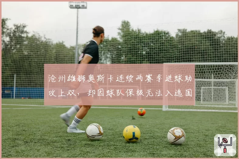 沧州雄狮奥斯卡连续两赛季进球助攻上双，却因球队保级无法入选国足引争议