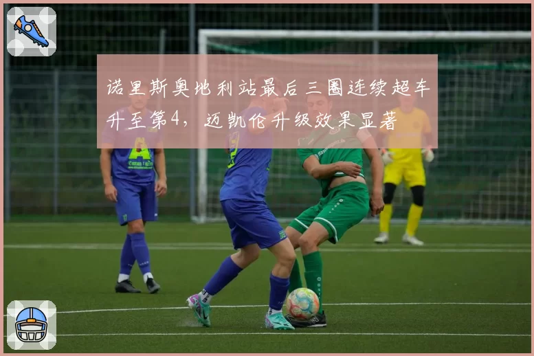 诺里斯奥地利站最后三圈连续超车升至第4，迈凯伦升级效果显著