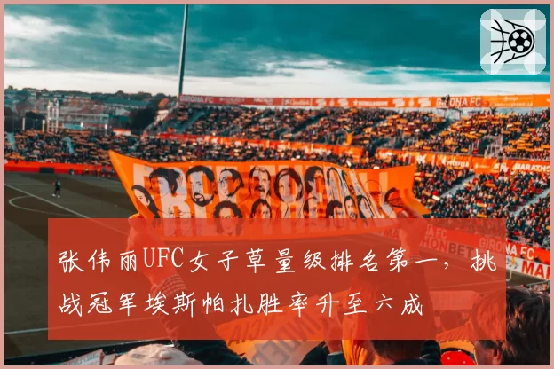 张伟丽UFC女子草量级排名第一，挑战冠军埃斯帕扎胜率升至六成