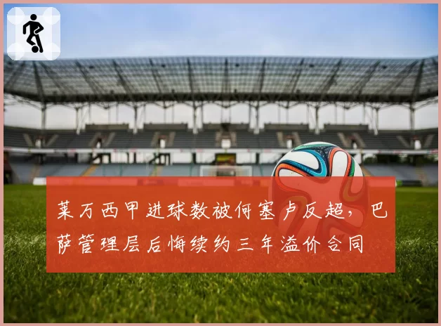 莱万西甲进球数被何塞卢反超，巴萨管理层后悔续约三年溢价合同