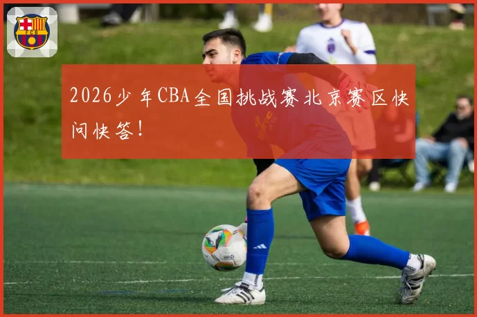 2026少年CBA全国挑战赛北京赛区快问快答！