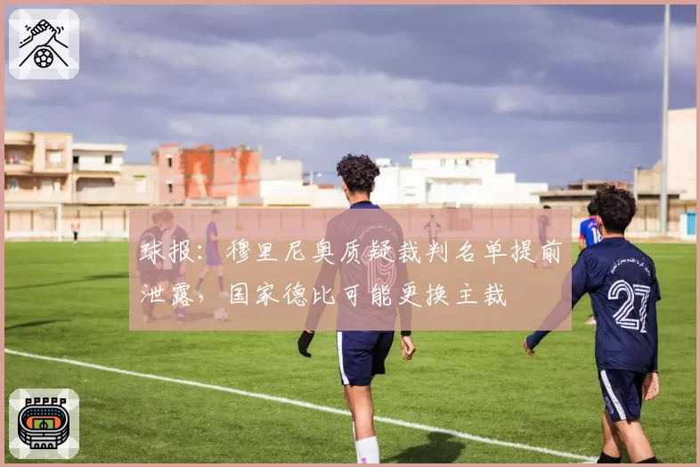 球报:穆里尼奥质疑裁判名单提前泄露,国家德比可能更换主裁