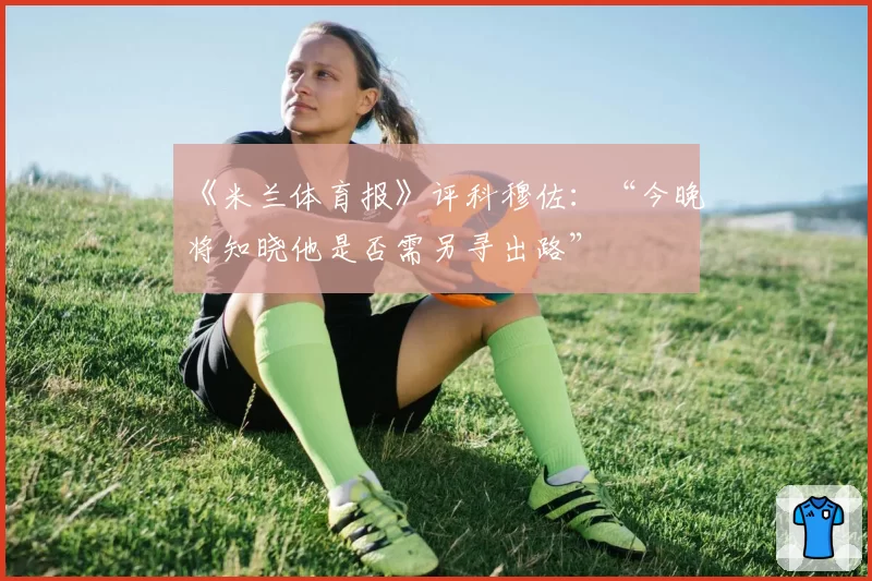 《米兰体育报》评科穆佐：“今晚将知晓他是否需另寻出路”