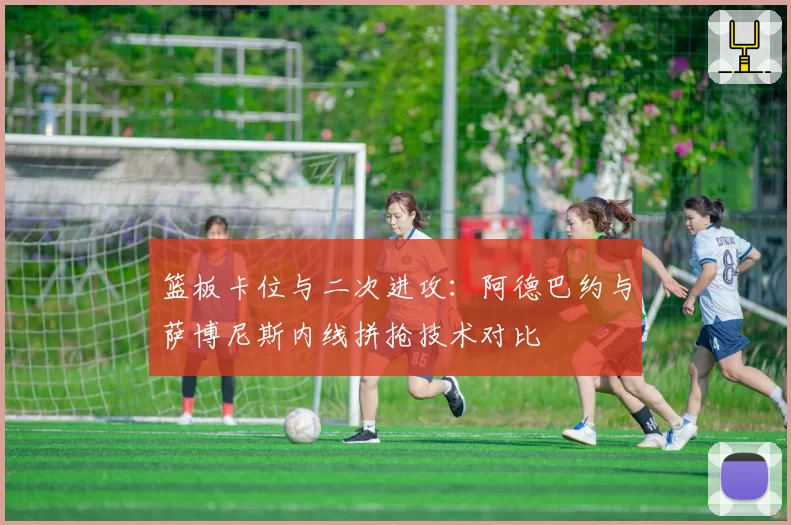 篮板卡位与二次进攻：阿德巴约与萨博尼斯内线拼抢技术对比