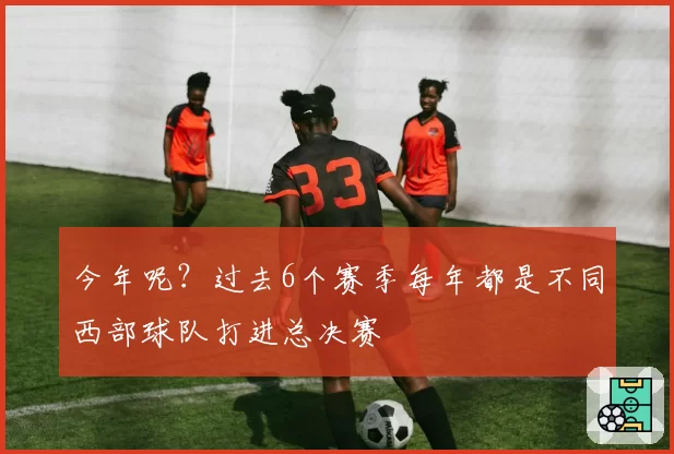 今年呢？过去6个赛季每年都是不同西部球队打进总决赛